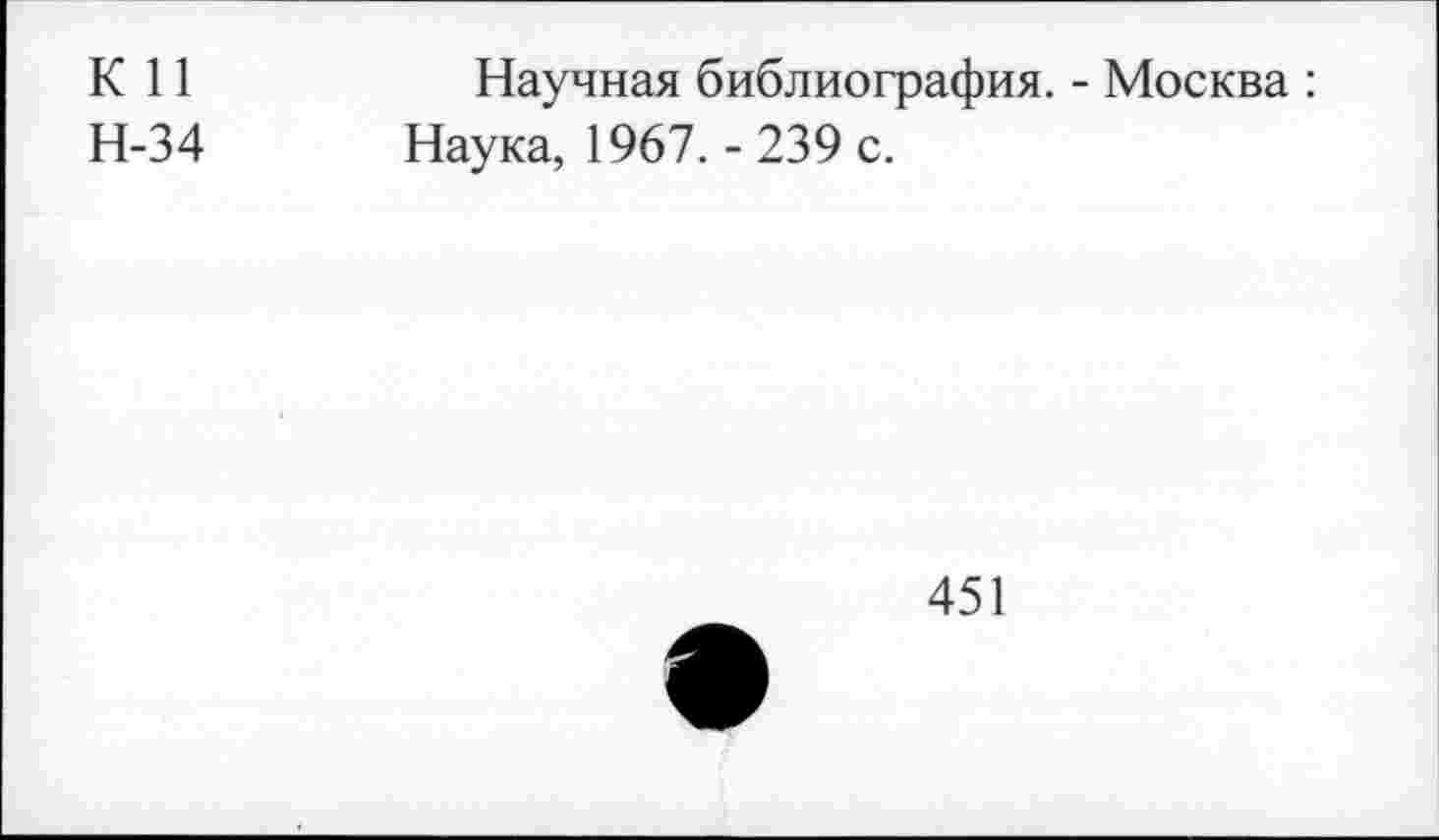 ﻿К 11	Научная библиография. - Москва :
Н-34 Наука, 1967.-239 с.
451